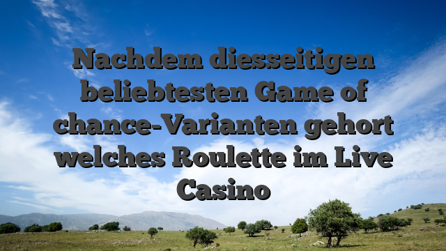 Nachdem diesseitigen beliebtesten Game of chance-Varianten gehort welches Roulette im Live Casino