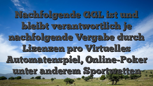 Nachfolgende GGL ist und bleibt verantwortlich je nachfolgende Vergabe durch Lizenzen pro Virtuelles Automatenspiel, Online-Poker unter anderem Sportwetten