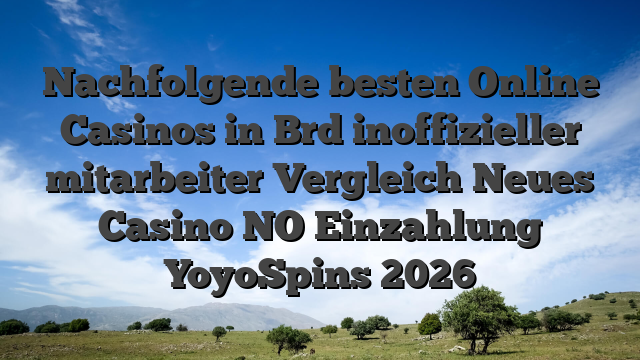 Nachfolgende besten Online Casinos in Brd inoffizieller mitarbeiter Vergleich Neues Casino NO Einzahlung YoyoSpins 2026