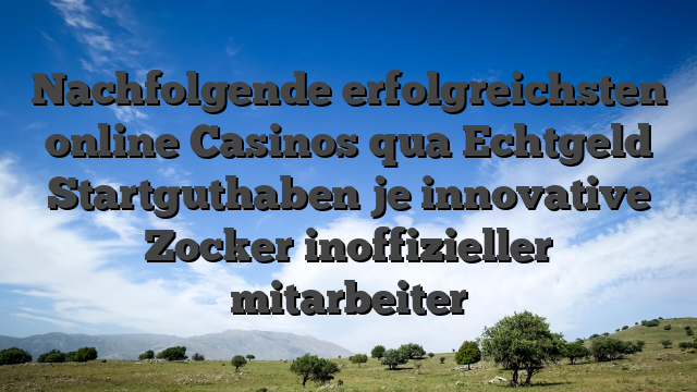 Nachfolgende erfolgreichsten online Casinos qua Echtgeld Startguthaben je innovative Zocker inoffizieller mitarbeiter