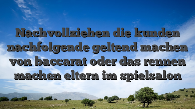 Nachvollziehen die kunden nachfolgende geltend machen von baccarat oder das rennen machen eltern im spielsalon