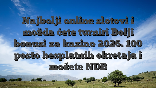 Najbolji online slotovi i možda ćete turniri Bolji bonusi za kazino 2026. 100 posto besplatnih okretaja i možete NDB