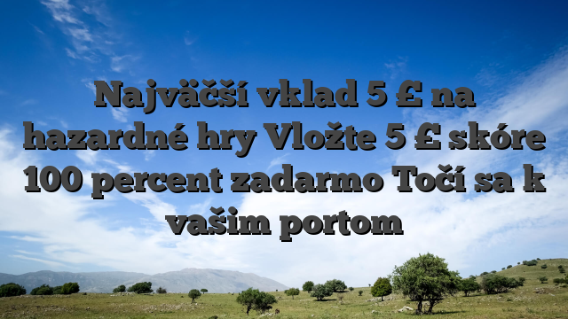 Najväčší vklad 5 £ na hazardné hry Vložte 5 £ skóre 100 percent zadarmo Točí sa k vašim portom