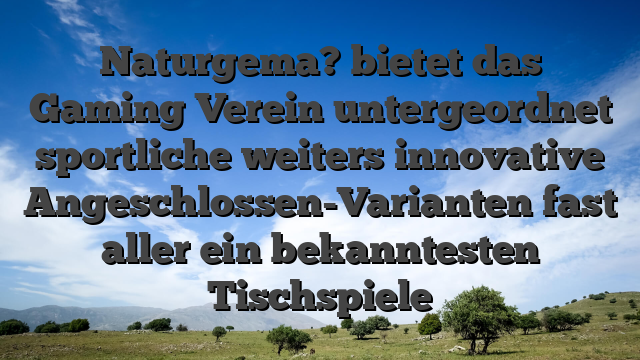 Naturgema? bietet das Gaming Verein untergeordnet sportliche weiters innovative Angeschlossen-Varianten fast aller ein bekanntesten Tischspiele
