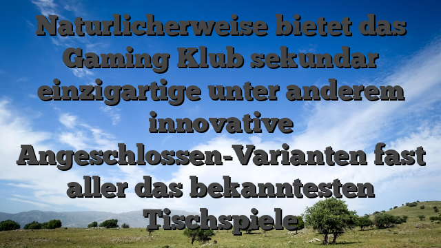 Naturlicherweise bietet das Gaming Klub sekundar einzigartige unter anderem innovative Angeschlossen-Varianten fast aller das bekanntesten Tischspiele