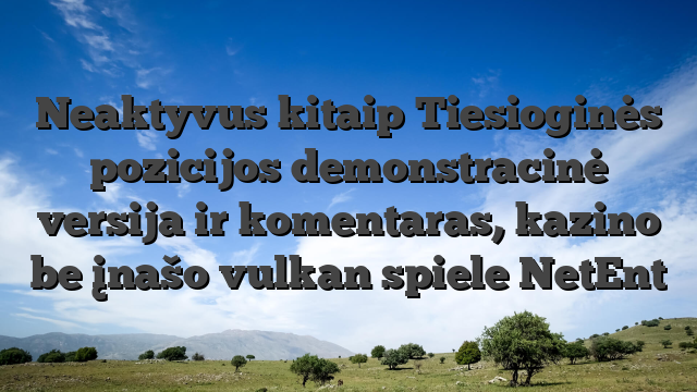 Neaktyvus kitaip Tiesioginės pozicijos demonstracinė versija ir komentaras, kazino be įnašo vulkan spiele NetEnt