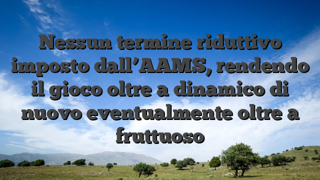 Nessun termine riduttivo imposto dall’AAMS, rendendo il gioco oltre a dinamico di nuovo eventualmente oltre a fruttuoso