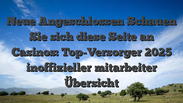 Neue Angeschlossen Schauen Sie sich diese Seite an Casinos: Top-Versorger 2025 inoffizieller mitarbeiter Übersicht