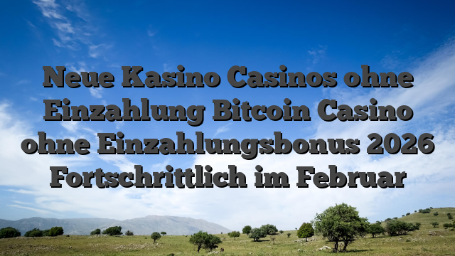 Neue Kasino Casinos ohne Einzahlung Bitcoin Casino ohne Einzahlungsbonus 2026 Fortschrittlich im Februar