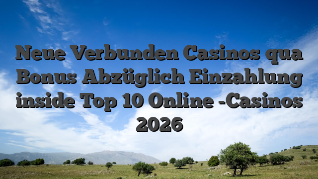 Neue Verbunden Casinos qua Bonus Abzüglich Einzahlung inside Top 10 Online -Casinos 2026