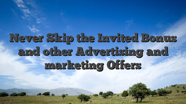 Never Skip the Invited Bonus and other Advertising and marketing Offers