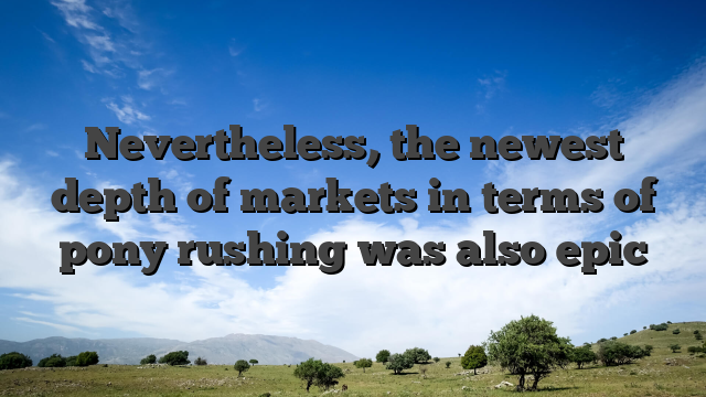 Nevertheless, the newest depth of markets in terms of pony rushing was also epic