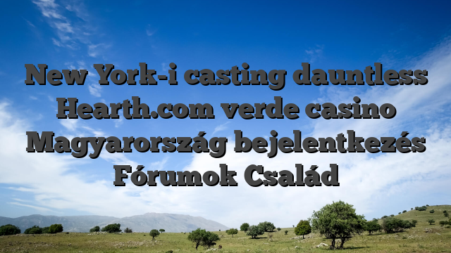 New York-i casting dauntless Hearth.com verde casino Magyarország bejelentkezés Fórumok Család