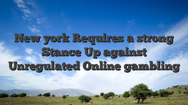 New york Requires a strong Stance Up against Unregulated Online gambling