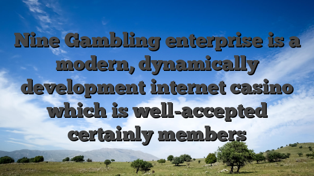 Nine Gambling enterprise is a modern, dynamically development internet casino which is well-accepted certainly members