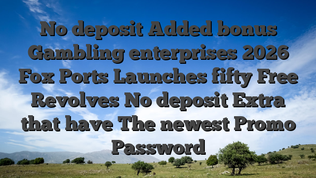 No deposit Added bonus Gambling enterprises 2026 Fox Ports Launches fifty Free Revolves No deposit Extra that have The newest Promo Password