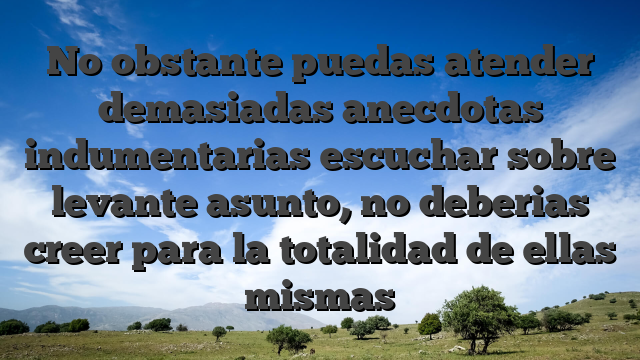 No obstante puedas atender demasiadas anecdotas indumentarias escuchar sobre levante asunto, no deberias creer para la totalidad de ellas mismas
