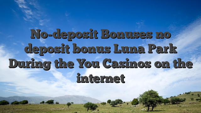 No-deposit Bonuses no deposit bonus Luna Park During the You Casinos on the internet
