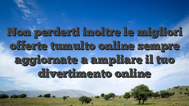 Non perderti inoltre le migliori offerte tumulto online sempre aggiornate a ampliare il tuo divertimento online
