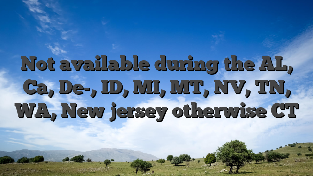 Not available during the AL, Ca, De-, ID, MI, MT, NV, TN, WA, New jersey otherwise CT