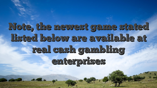 Note, the newest game stated listed below are available at real cash gambling enterprises