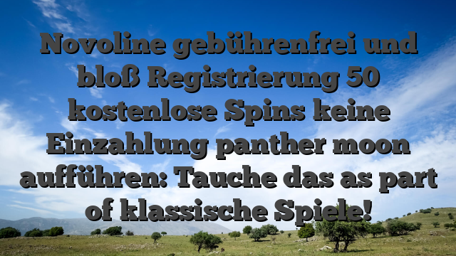 Novoline gebührenfrei und bloß Registrierung 50 kostenlose Spins keine Einzahlung panther moon aufführen: Tauche das as part of klassische Spiele!