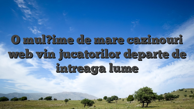 O mul?ime de mare cazinouri web vin jucatorilor departe de intreaga lume