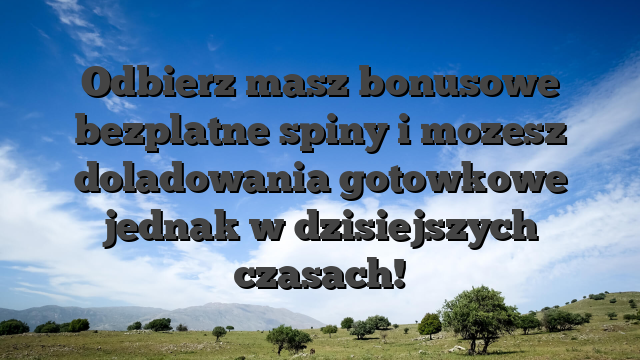 Odbierz masz bonusowe bezplatne spiny i mozesz doladowania gotowkowe jednak w dzisiejszych czasach!