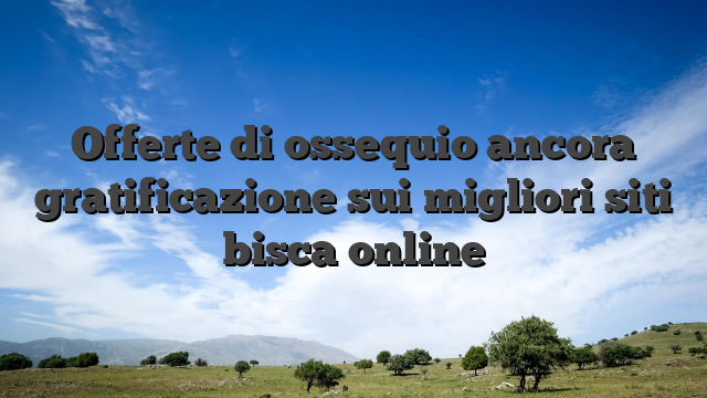 Offerte di ossequio ancora gratificazione sui migliori siti bisca online