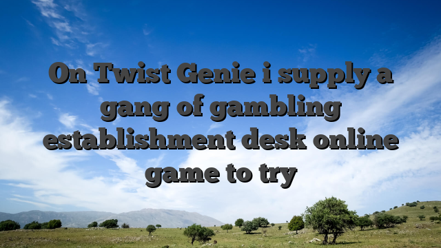 On Twist Genie i supply a gang of gambling establishment desk online game to try
