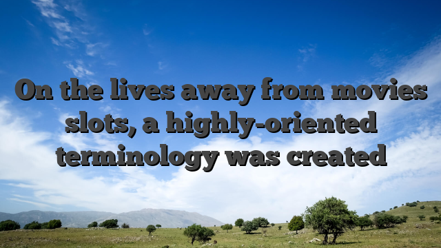 On the lives away from movies slots, a highly-oriented terminology was created