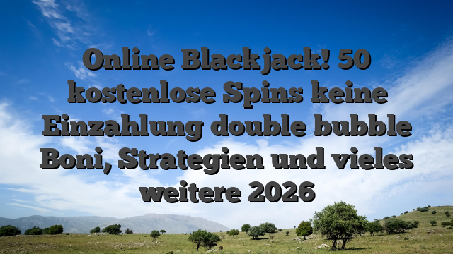 Online Blackjack! 50 kostenlose Spins keine Einzahlung double bubble Boni, Strategien und vieles weitere 2026