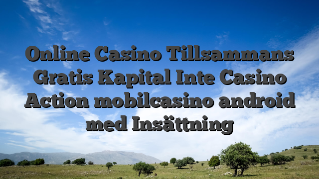 Online Casino Tillsammans Gratis Kapital Inte Casino Action mobilcasino android med Insättning
