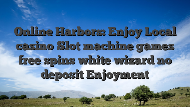 Online Harbors: Enjoy Local casino Slot machine games free spins white wizard no deposit Enjoyment