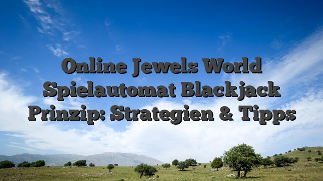 Online Jewels World Spielautomat Blackjack Prinzip: Strategien & Tipps