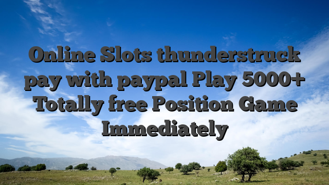 Online Slots thunderstruck pay with paypal Play 5000+ Totally free Position Game Immediately