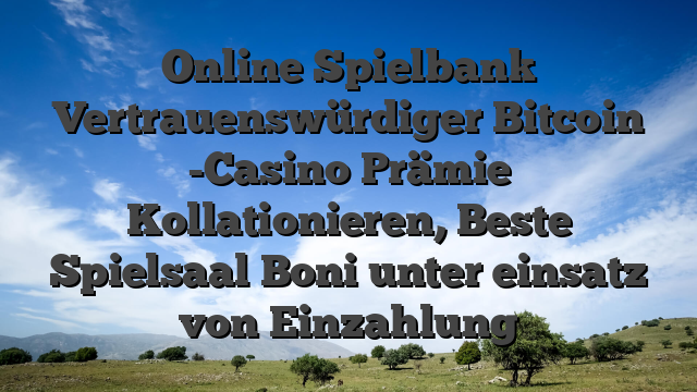 Online Spielbank Vertrauenswürdiger Bitcoin -Casino Prämie Kollationieren, Beste Spielsaal Boni unter einsatz von Einzahlung