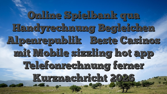 Online Spielbank qua Handyrechnung Begleichen Alpenrepublik ᐈ Beste Casinos mit Mobile sizzling hot app Telefonrechnung ferner Kurznachricht 2026