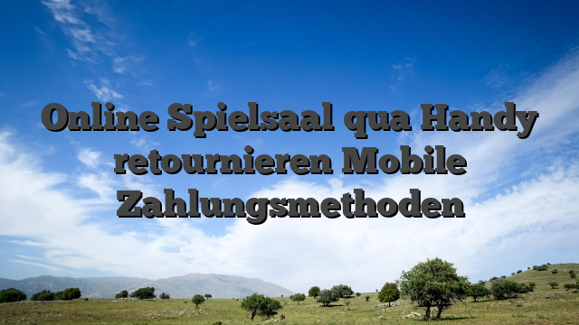 Online Spielsaal qua Handy retournieren Mobile Zahlungsmethoden