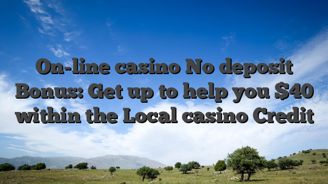 On-line casino No deposit Bonus: Get up to help you $40 within the Local casino Credit