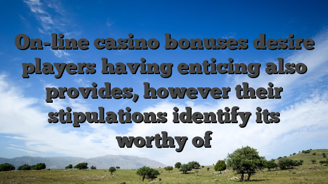 On-line casino bonuses desire players having enticing also provides, however their stipulations identify its worthy of