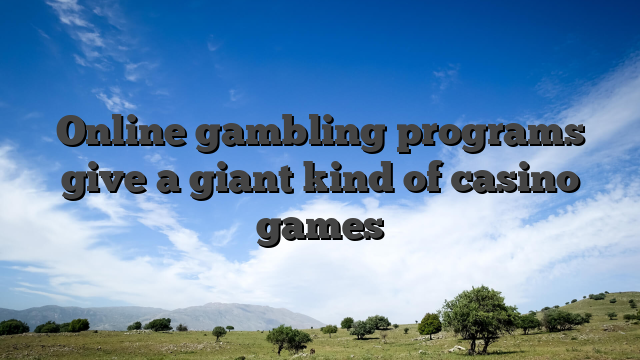 Online gambling programs give a giant kind of casino games