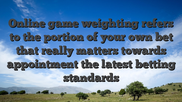 Online game weighting refers to the portion of your own bet that really matters towards appointment the latest betting standards