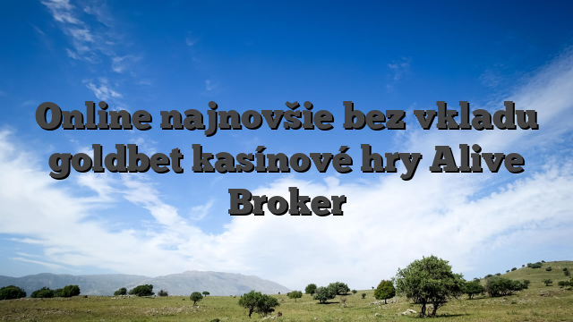 Online najnovšie bez vkladu goldbet kasínové hry Alive Broker