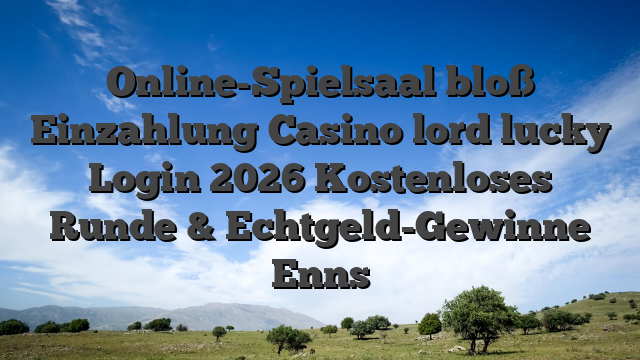Online-Spielsaal bloß Einzahlung Casino lord lucky Login 2026 Kostenloses Runde & Echtgeld-Gewinne Enns