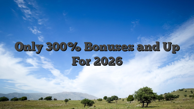 Only 300% Bonuses and Up For 2026
