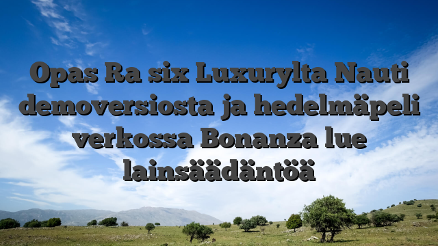 Opas Ra six Luxurylta Nauti demoversiosta ja hedelmäpeli verkossa Bonanza lue lainsäädäntöä
