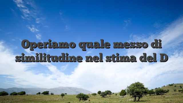 Operiamo quale messo di similitudine nel stima del D