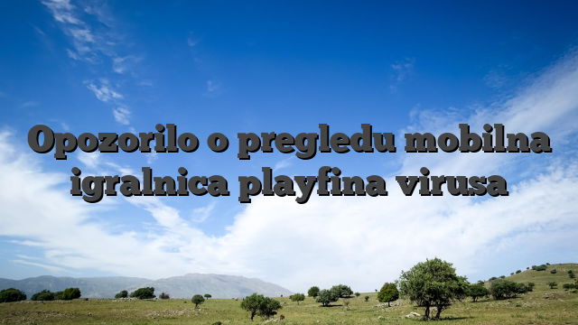 Opozorilo o pregledu mobilna igralnica playfina virusa