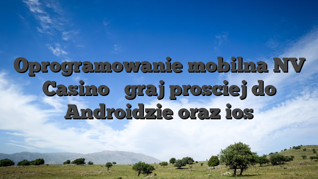 Oprogramowanie mobilna NV Casino � graj prosciej do Androidzie oraz ios